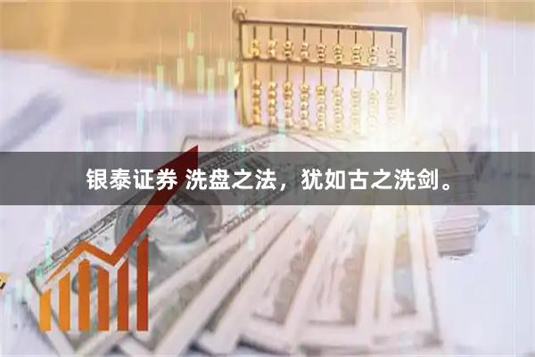 银泰证券 洗盘之法，犹如古之洗剑。