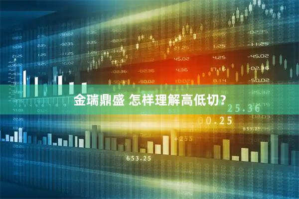 金瑞鼎盛 怎样理解高低切？