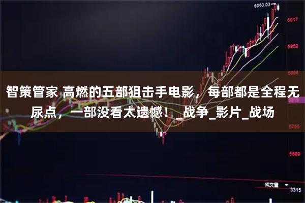 智策管家 高燃的五部狙击手电影，每部都是全程无尿点，一部没看太遗憾！_战争_影片_战场