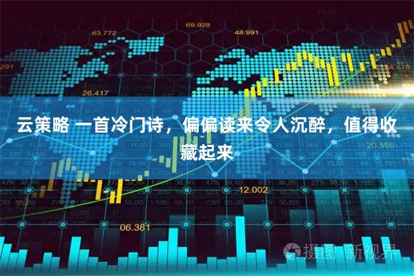 云策略 一首冷门诗，偏偏读来令人沉醉，值得收藏起来